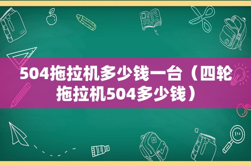 504拖拉机多少钱一台（四轮拖拉机504多少钱）