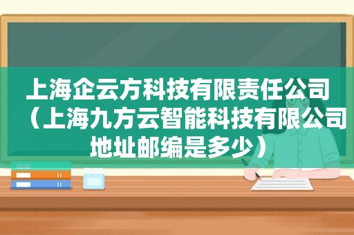 上海企云方科技有限责任公司（上海九方云智能科技有限公司地址邮编是多少）