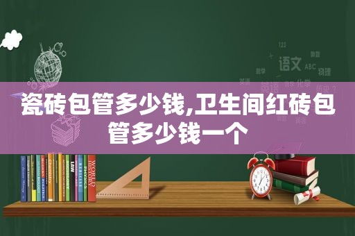 瓷砖包管多少钱,卫生间红砖包管多少钱一个