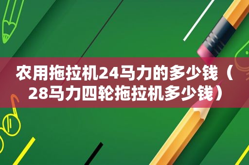 农用拖拉机24马力的多少钱（28马力四轮拖拉机多少钱）