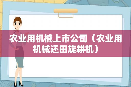 农业用机械上市公司（农业用机械还田旋耕机）