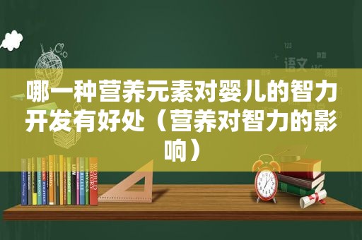 哪一种营养元素对婴儿的智力开发有好处（营养对智力的影响）