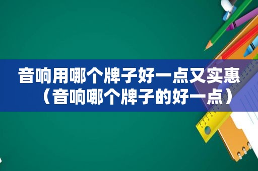 音响用哪个牌子好一点又实惠（音响哪个牌子的好一点）