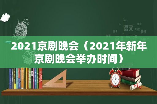 2021京剧晚会（2021年新年京剧晚会举办时间）