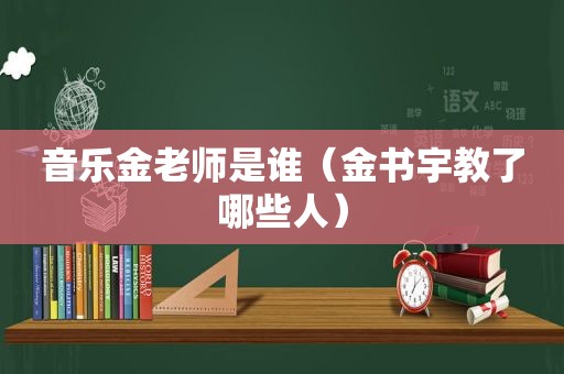 音乐金老师是谁（金书宇教了哪些人）