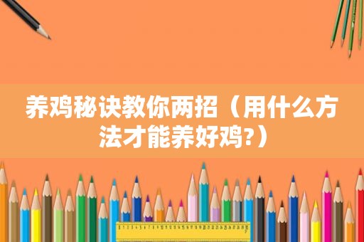 养鸡秘诀教你两招（用什么方法才能养好鸡?）