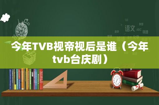 今年TVB视帝视后是谁（今年tvb台庆剧）