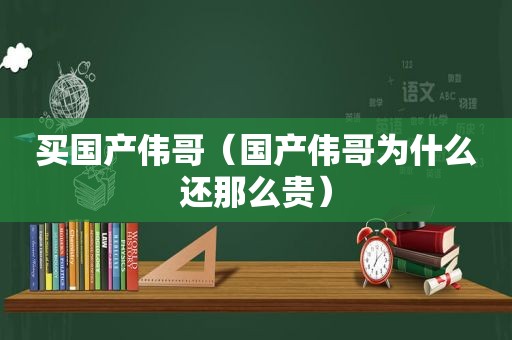 买国产伟哥（国产伟哥为什么还那么贵）