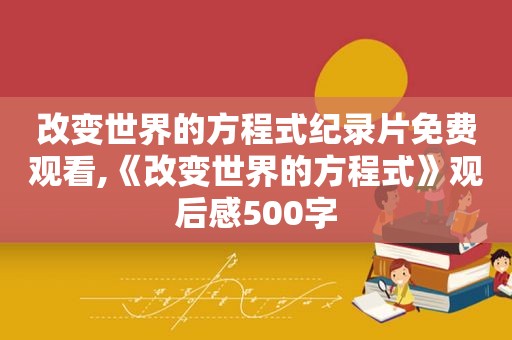 改变世界的方程式纪录片免费观看,《改变世界的方程式》观后感500字