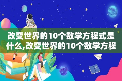 改变世界的10个数学方程式是什么,改变世界的10个数学方程式图片