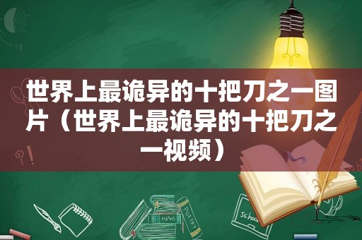 世界上最诡异的十把刀之一图片（世界上最诡异的十把刀之一视频）