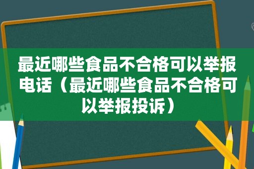 最近哪些食品不合格可以举报电话（最近哪些食品不合格可以举报投诉）