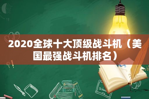 2020全球十大顶级战斗机（美国最强战斗机排名）