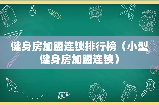 健身房加盟连锁排行榜（小型健身房加盟连锁）