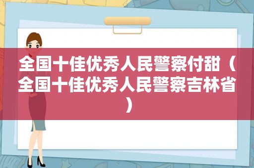 全国十佳优秀人民警察付甜（全国十佳优秀人民警察吉林省）