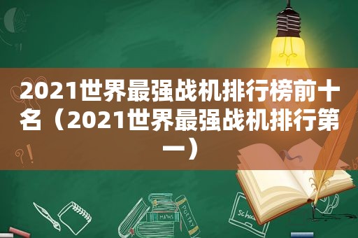 2021世界最强战机排行榜前十名（2021世界最强战机排行第一）