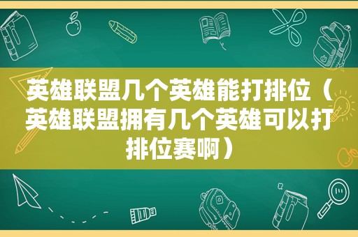 英雄联盟几个英雄能打排位（英雄联盟拥有几个英雄可以打排位赛啊）