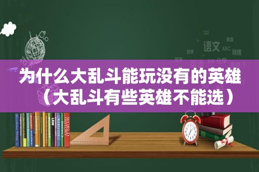 为什么大乱斗能玩没有的英雄（大乱斗有些英雄不能选）