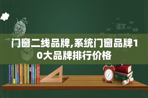 门窗二线品牌,系统门窗品牌10大品牌排行价格