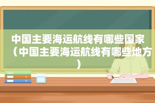 中国主要海运航线有哪些国家（中国主要海运航线有哪些地方）