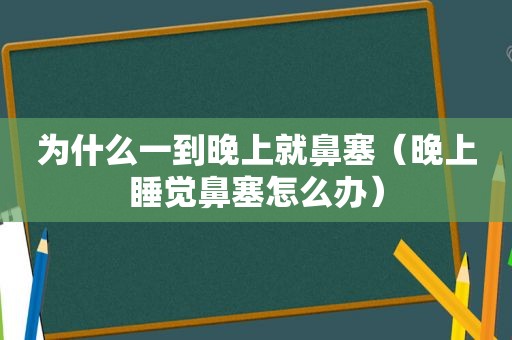 为什么一到晚上就鼻塞（晚上睡觉鼻塞怎么办）