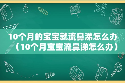 10个月的宝宝就流鼻涕怎么办（10个月宝宝流鼻涕怎么办）