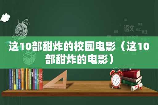 这10部甜炸的校园电影（这10部甜炸的电影）