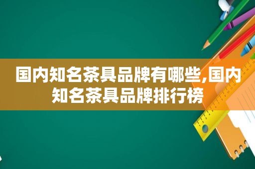 国内知名茶具品牌有哪些,国内知名茶具品牌排行榜