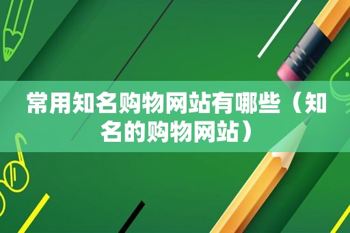 常用知名购物网站有哪些（知名的购物网站）