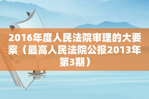 2016年度人民法院审理的大要案（最高人民法院公报2013年第3期）