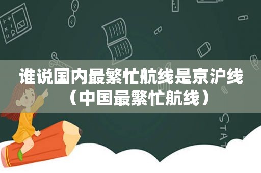 谁说国内最繁忙航线是京沪线（中国最繁忙航线）