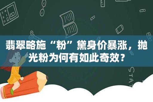 翡翠略施“粉”黛身价暴涨，抛光粉为何有如此奇效？