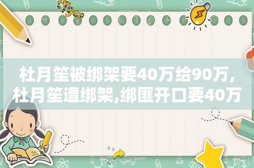 杜月笙被绑架要40万给90万,杜月笙遭绑架,绑匪开口要40万赎金