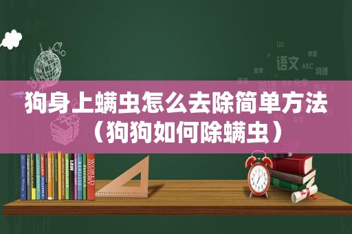 狗身上螨虫怎么去除简单方法（狗狗如何除螨虫）