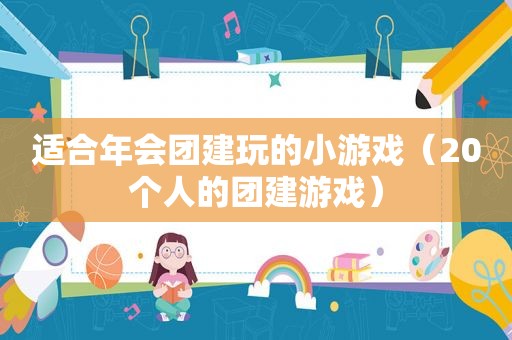 适合年会团建玩的小游戏（20个人的团建游戏）