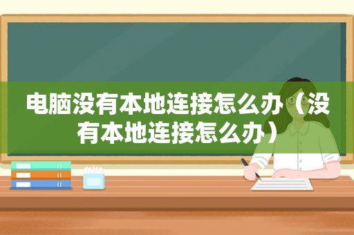 电脑没有本地连接怎么办（没有本地连接怎么办）