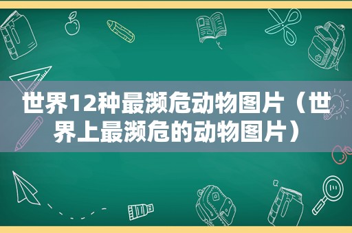 世界12种最濒危动物图片（世界上最濒危的动物图片）