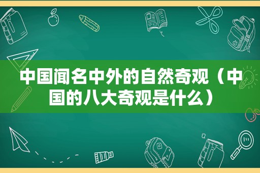 中国闻名中外的自然奇观（中国的八大奇观是什么）