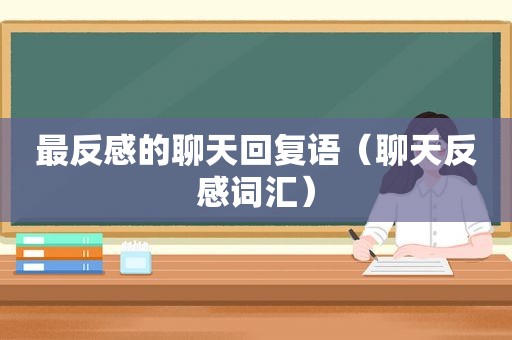 最反感的聊天回复语（聊天反感词汇）