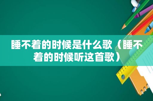 睡不着的时候是什么歌（睡不着的时候听这首歌）