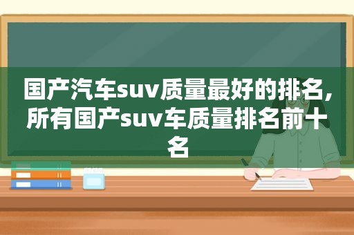 国产汽车suv质量最好的排名,所有国产suv车质量排名前十名