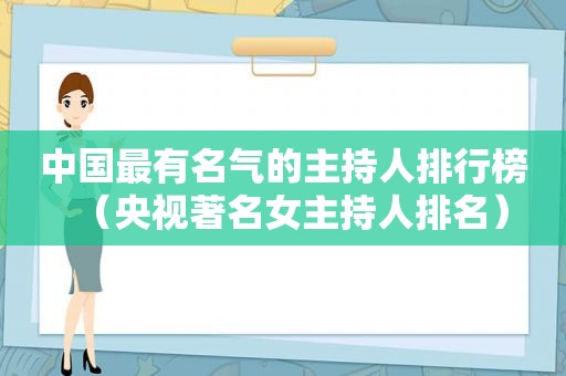 中国最有名气的主持人排行榜（央视著名女主持人排名）