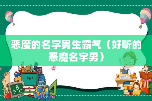 恶魔的名字男生霸气（好听的恶魔名字男）