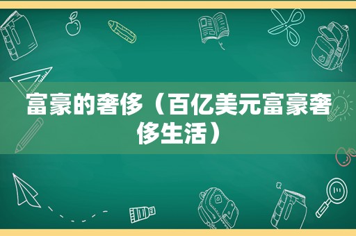 富豪的奢侈（百亿美元富豪奢侈生活）