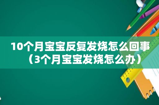 10个月宝宝反复发烧怎么回事（3个月宝宝发烧怎么办）