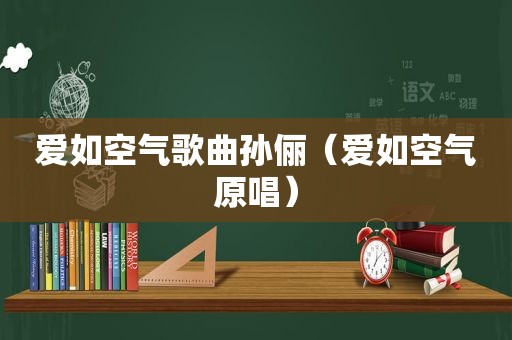 爱如空气歌曲孙俪（爱如空气原唱）