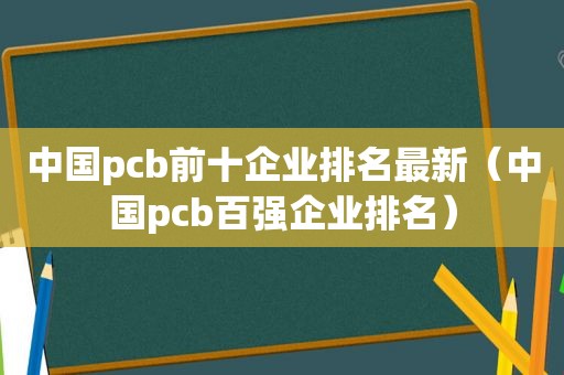 中国pcb前十企业排名最新（中国pcb百强企业排名）