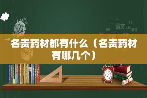 名贵药材都有什么（名贵药材有哪几个）