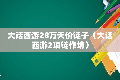 大话西游28万天价链子（大话西游2项链作坊）