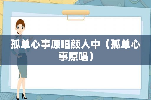 孤单心事原唱颜人中（孤单心事原唱）